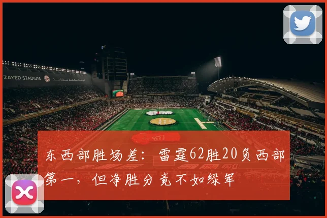 东西部胜场差：雷霆62胜20负西部第一，但净胜分竟不如绿军
